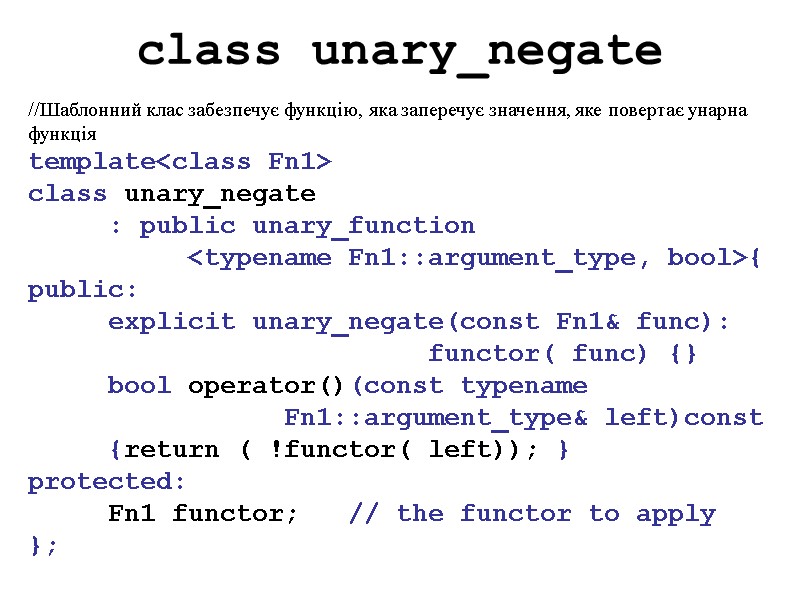 class unary_negate //Шаблонний клас забезпечує функцію, яка заперечує значення, яке повертає унарна функція template<class